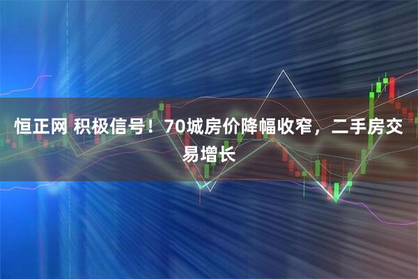 恒正网 积极信号！70城房价降幅收窄，二手房交易增长