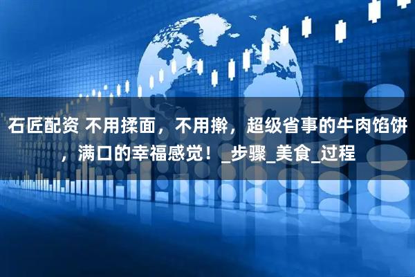 石匠配资 不用揉面，不用擀，超级省事的牛肉馅饼，满口的幸福感觉！_步骤_美食_过程