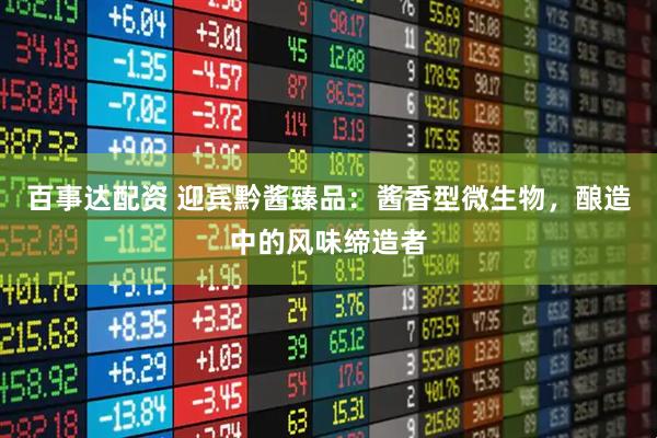 百事达配资 迎宾黔酱臻品：酱香型微生物，酿造中的风味缔造者