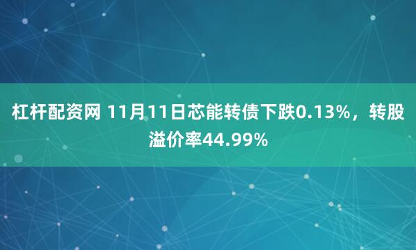 杠杆配资网 11月11日芯能转债下跌0.13%，转股溢价率44.99%